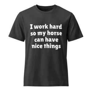 i work hard so my horse can have nice things unisex t shirt